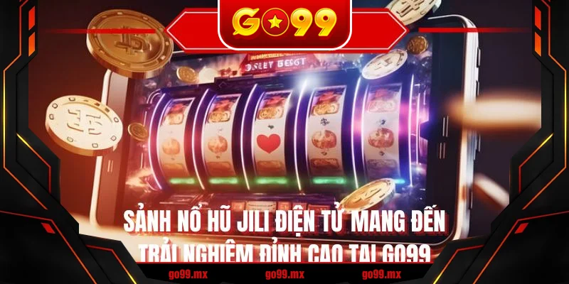 Sảnh nổ hũ jili điện tử với trải nghiệm đỉnh cao tại GO99